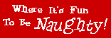 Where Its Fun To Be Naughty!