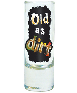 Old As Dirt Shot Glass  [EL-LB465]